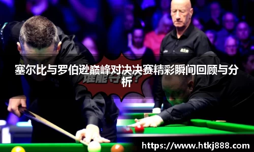 塞尔比与罗伯逊巅峰对决决赛精彩瞬间回顾与分析
